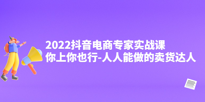 （4106期）2022抖音电商专家实战课，你上你也行-人人能做的卖货达人_中创网