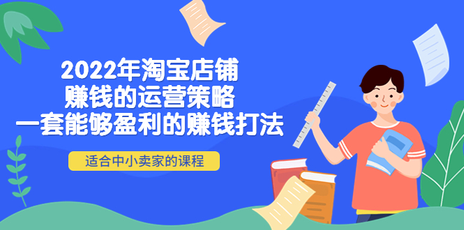 （4038期）2022年淘宝店铺赚钱的运营策略：一套能够盈利的赚钱打法，适合中小卖家_中创网