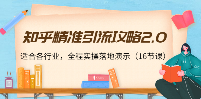 （3982期）知乎精准引流攻略2.0，适合各行业，全程实操落地演示（16节课）_中创网