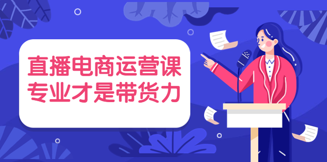 （3954期）直播电商运营课，专业才是带货力 价值699_中创网