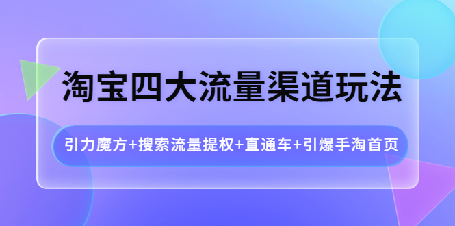 （3941期）淘宝四大流量渠道玩法：引力魔方+搜索流量提权+直通车+引爆手淘首页_中创网