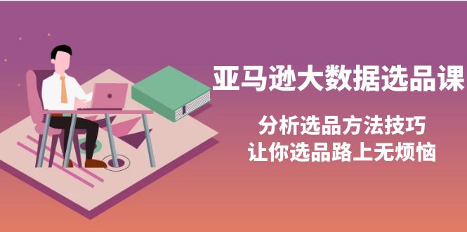 （3803期）亚马逊大数据选品课：分析选品方法技巧，让你选品路上无烦恼_中创网