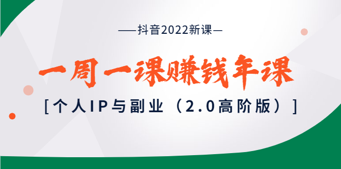 （3690期）抖音2022新课：一周一课赚钱年课：个人IP与副业（2.0高阶版）_中创网