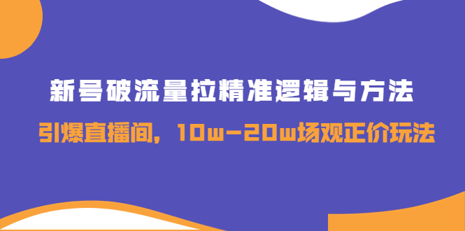 （3689期）新号破流量拉精准逻辑与方法，引爆直播间，10w-20w场观正价玩法_中创网