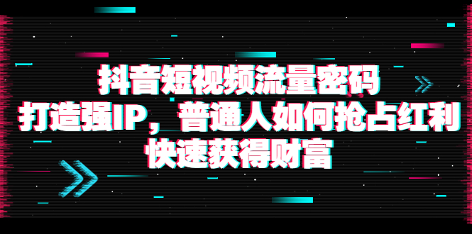 （3623期）抖音短视频流量密码：打造强IP，普通人如何抢占红利，快速获得财富_中创网