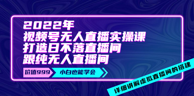 （3603期）2022年《视频号无人直播实操课》打造日不落直播间+纯无人直播间_中创网