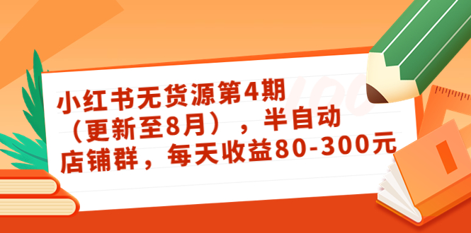 （3496期）绅白不白·小红书无货源第4期（更新至8月），半自动店铺群，每天收益80-300_中创网