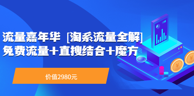 （3458期）流量嘉年华 [淘系流量全解]系列课：免费流量+直搜结合+魔方（价值2980）_中创网