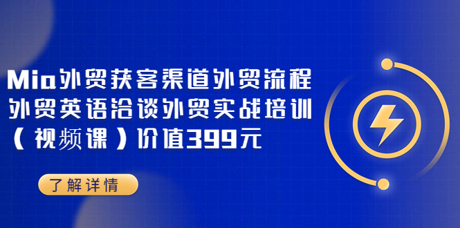 （3340期）Mia外贸获客渠道外贸流程外贸英语洽谈外贸实战培训（视频课）价值399元_中创网