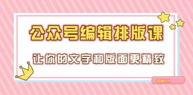 （3298期）永不过时的「公众号编辑排版课」让你的文字和版面更精致（15节课）_中创网