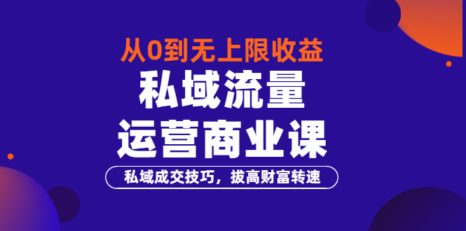 （3225期）从0到无上限收益的《私域流量运营商业课》私域成交技巧，拔高财富转速_中创网