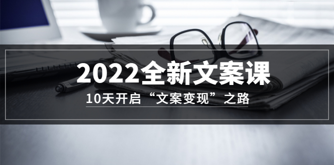 （3083期）2022全新文案课：10天开启“文案变现”之路~从0基础开始学_中创网