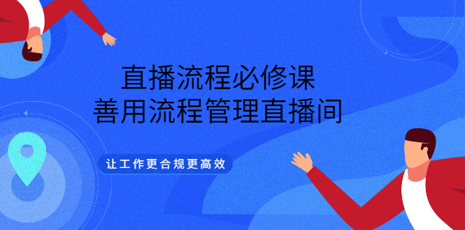 （3024期）直播流程必修课，善用流程管理直播间，让工作更合规更高效（5节视频课）_中创网