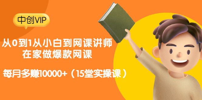 （3017期）从0到1从小白到网课讲师：在家做爆款网课，每月多赚10000+（15堂实操课）_中创网