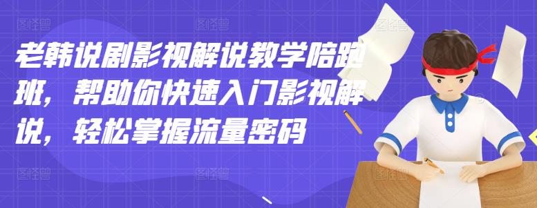 （2914期）老韩说剧影视解说教学陪跑班，帮助你快速入门影视解说，轻松掌握流量密码_中创网