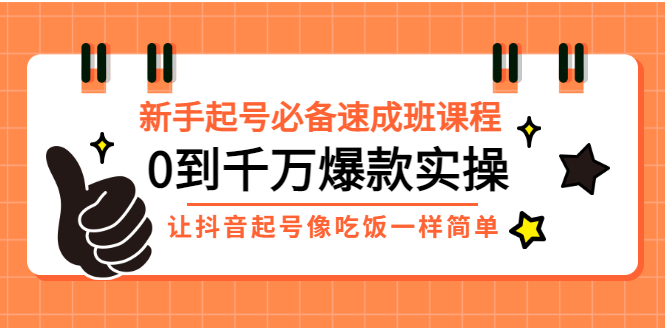 （2872期）新手起号必备速成班课程：0到千万爆款实操，让抖音起号像吃饭一样简单_中创网