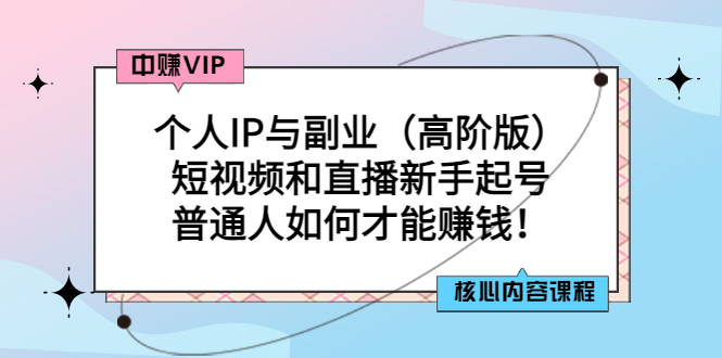 （2869期）个人IP与副业（高阶版）短视频和直播新手起号-普通人如何才能赚钱！_中创网