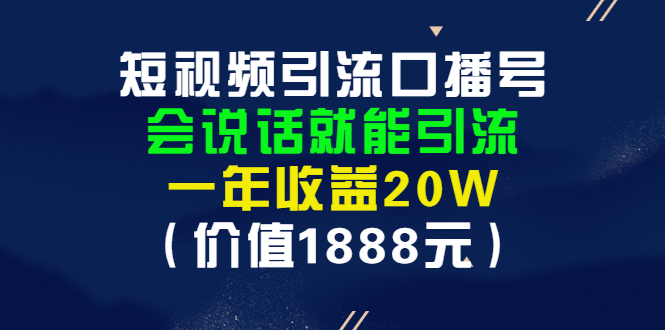 （2804期）短视频引流口播号，会说话就能引流，一年收益20W（价值1888元）_中创网