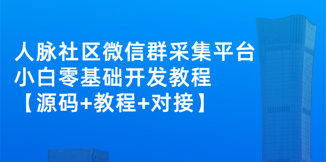 （2671期）外面卖1000的人脉社区微信群采集平台 小白0基础开发教程【源码+教程+对接】_中创网