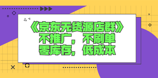 （2515期）《京东无货源店群》不推广，不s单，零库存，低成本_中创网