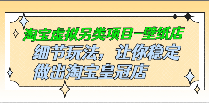 （2501期）淘宝虚拟另类项目-壁纸店，细节玩法，让你稳定做出淘宝皇冠店_中创网