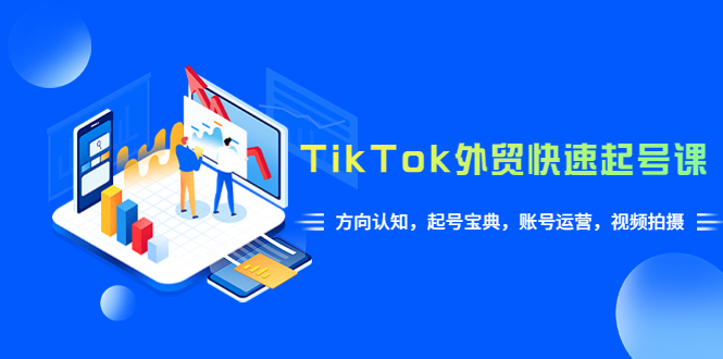 （6000期）TikTok/外贸·快速起号课，方向认知，起号宝典，账号运营，视频拍摄(33节)_中创网