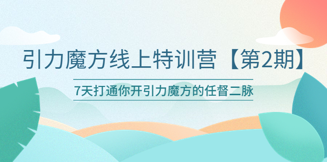 （6004期）引力魔方线上特训营【第二期】五月新课，7天打通你开引力魔方的任督二脉_中创网