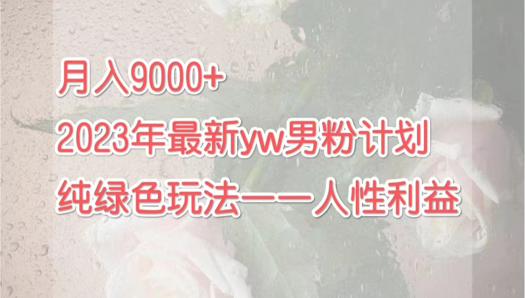 （7111期）月入9000+2023年9月最新yw男粉计划绿色玩法——人性之利益_中创网