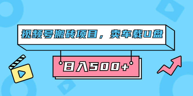 （7322期）视频号搬砖项目，卖车载U盘，简单轻松，0门槛日入500+（附831G素材）_中创网