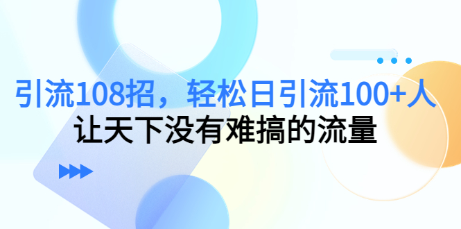 （7363期）引流108招，轻松日引流100+人，让天下没有难搞的流量【更新】_中创网