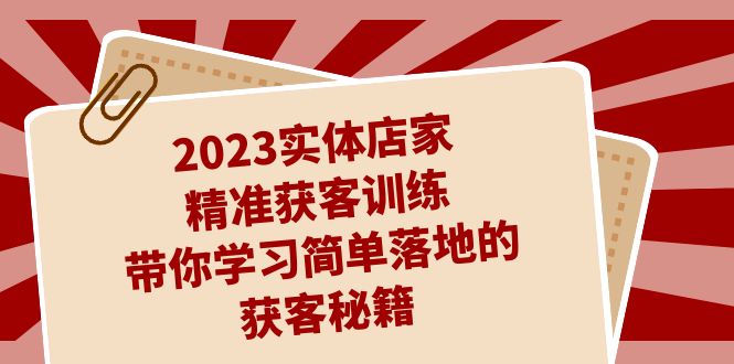 （7186期）2023实体店家精准获客训练，带你学习简单落地的获客秘籍（27节课）_中创网