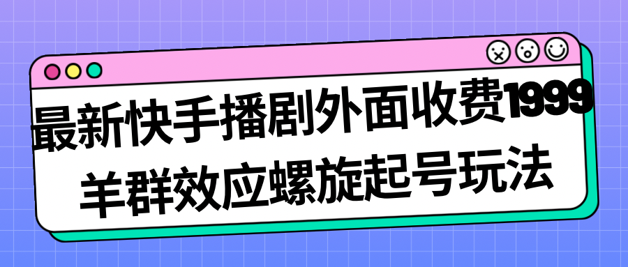 （7194期）最新快手播剧外面收费1999羊群效应螺旋起号玩法配合流量日入几百完全没问题_中创网