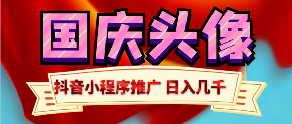 （7386期）抖音小程序制作国庆节头像 轻松变现一天收益几千元_中创网