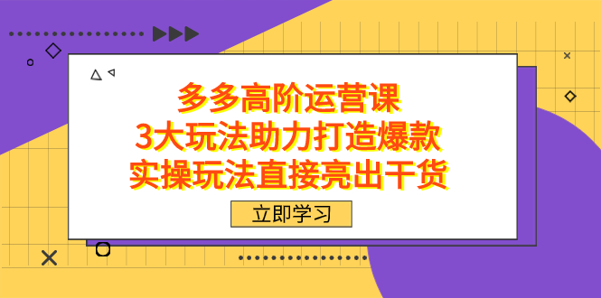 （7560期）拼多多高阶·运营课，3大玩法助力打造爆款，实操玩法直接亮出干货_中创网