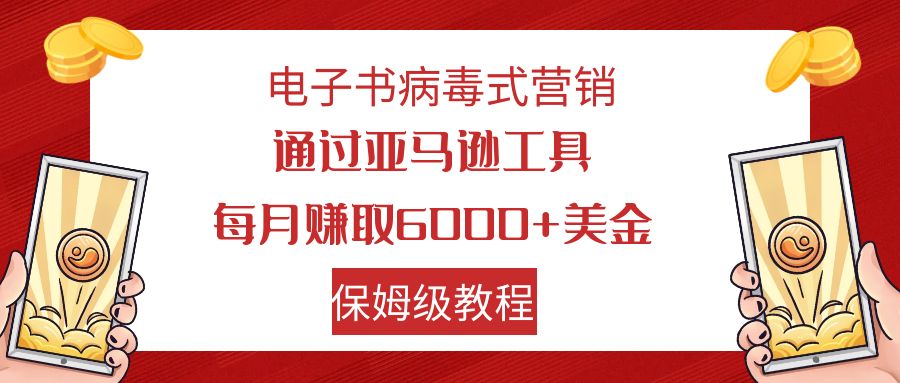 （7585期）电子书病毒式营销 通过亚马逊工具每月赚6000+美金 小白轻松上手 保姆级教程_中创网