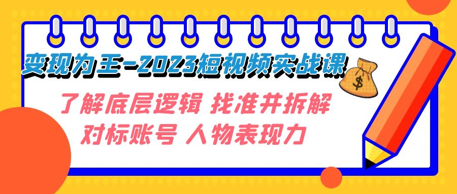 （7654期）变现为王-2023短视频实战课 了解底层逻辑 找准并拆解对标账号 人物表现力_中创网