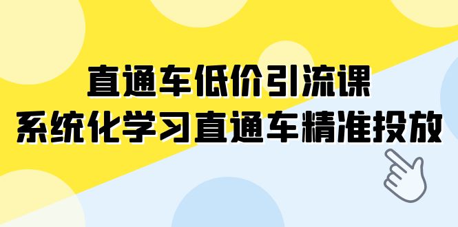 （7717期）直通车低价引流课，系统化学习直通车精准投放（14节课）_中创网