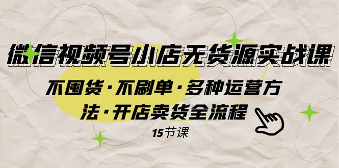 （7801期）微信视频号小店无货源实战 不囤货·不刷单·多种运营方法·开店卖货全流程_中创网