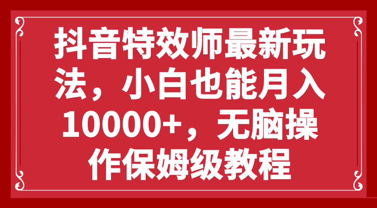 （7927期）抖音特效师最新玩法，小白也能月入10000+，无脑操作保姆级教程_中创网