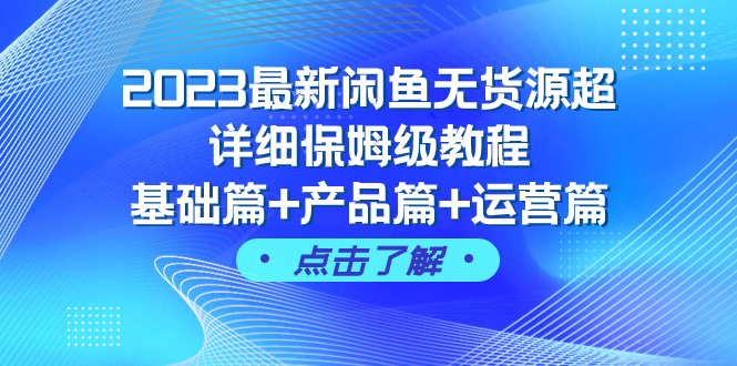 （7851期）2023最新闲鱼无货源超详细保姆级教程，基础篇+产品篇+运营篇（43节课）_中创网