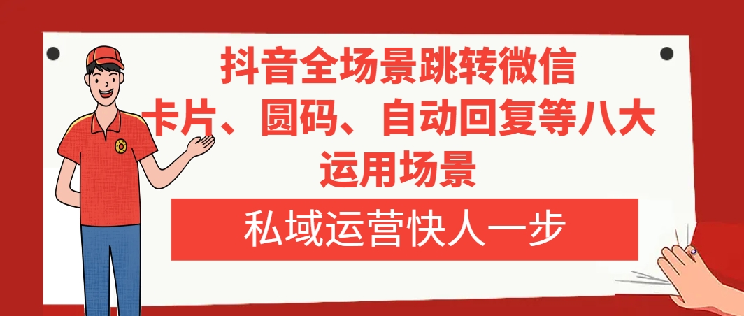 （8055期）抖音全场景跳转微信，卡片/圆码/自动回复等八大运用场景，私域运营快人一步_中创网