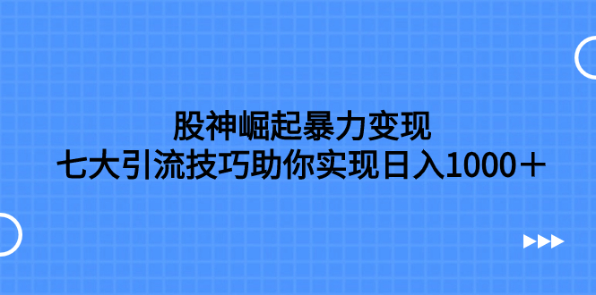 （7764期）股神崛起暴力变现，七大引流技巧助你实现日入1000＋，按照流程操作，没有经验也可快速上手_中创网