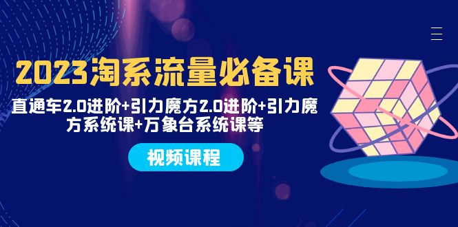 （7876期）2023淘系流量必备课 直通车2.0进阶+引力魔方2.0进阶+引力魔方系统课+万象台_中创网