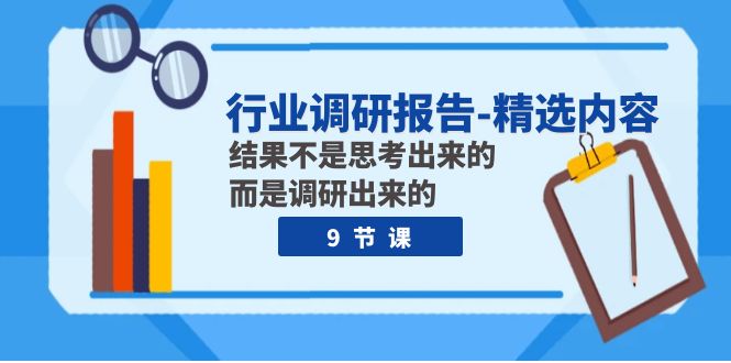 （7878期）行业调研报告-精选内容：结果不是思考出来的 而是调研出来的（9节课）_中创网