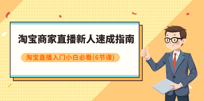 （7888期）淘宝商家直播新人速成指南，淘宝直播入门小白必看（6节课）_中创网