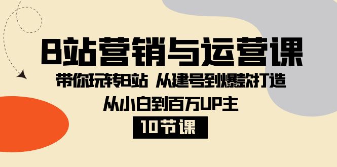 （8201期）B站营销与运营课：带你玩转B站 从建号到爆款打造 从小白到百万UP主-10节课_中创网