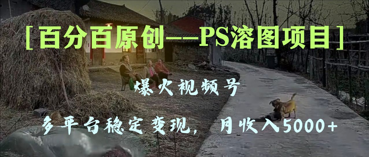 （8116期）百分百原创，多平台稳定变现5000+，爆火视频号的PS溶图项目，手把手教你变现_中创网