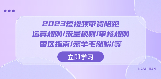 （8122期）2023短视频带货陪跑：运算规则/流量规则/审核规则/雷区指南/薅羊毛涨粉教程_中创网