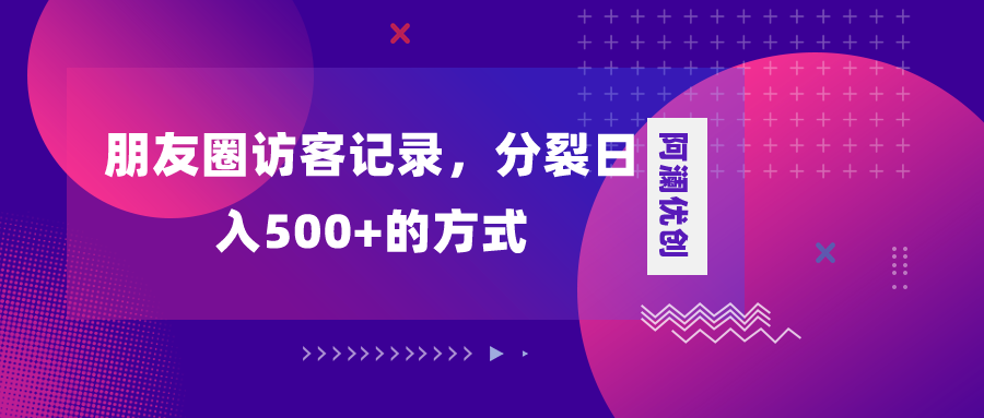 （8330期）朋友圈访客记录，分裂日入500+，变现加分裂_中创网