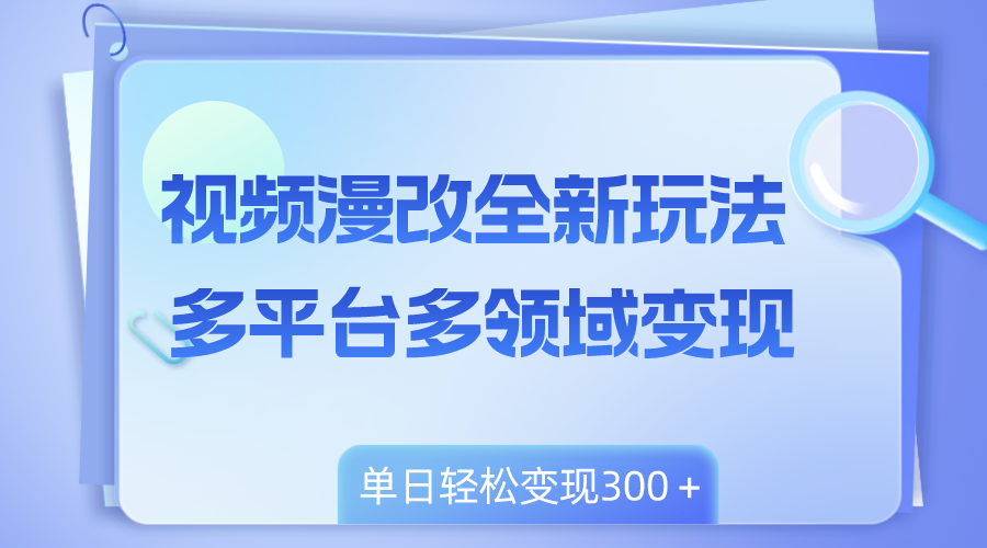 （8302期）视频漫改全新玩法，多平台多领域变现，小白轻松上手，单日变现300＋_中创网